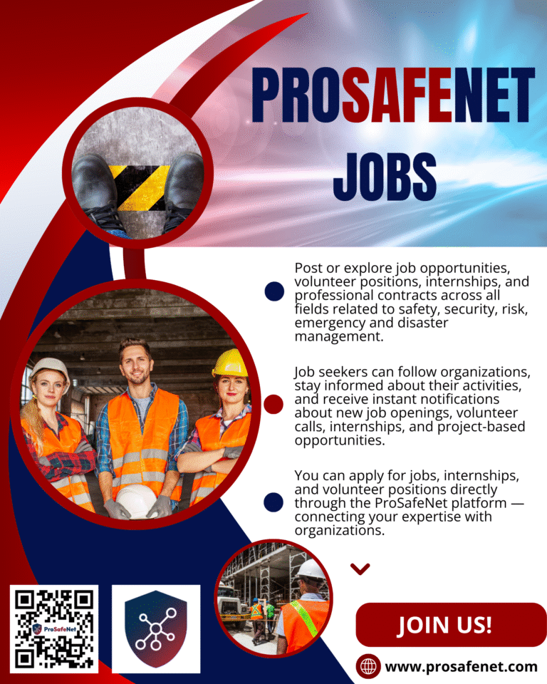 👷‍♀️ ProSafeNet Jobs – Connecting Experts and Opportunities Worldwide Are you a professional, volunteer, or student in the fields of safety, security, risk management, emergency response, or disaster resilience? Or does your organization seek skilled people for projects, field work, or training activities in these areas? The ProSafeNet Jobs feature is the perfect place to connect talent and opportunity across the global safety community. 🚀 What You Can Do Post or explore job opportunities, volunteer positions, internships, and professional contracts across all fields related to safety, security, risk, emergency, and disaster management.